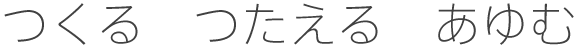 つくる　つたえる　あゆむ